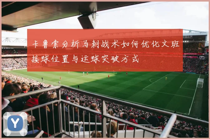 卡鲁索分析马刺战术如何优化文班接球位置与运球突破方式