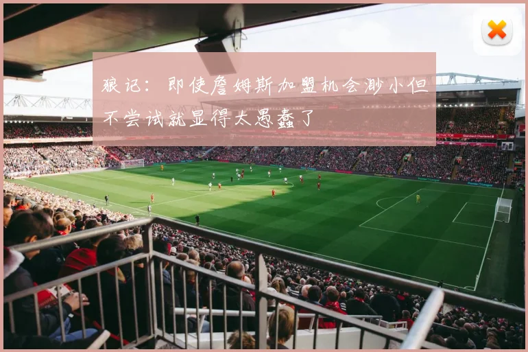 狼记：即使詹姆斯加盟机会渺小但不尝试就显得太愚蠢了