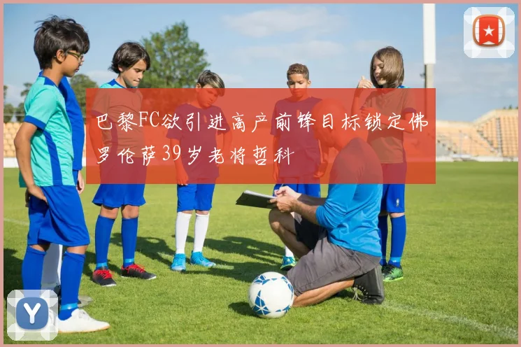 巴黎FC欲引进高产前锋目标锁定佛罗伦萨39岁老将哲科