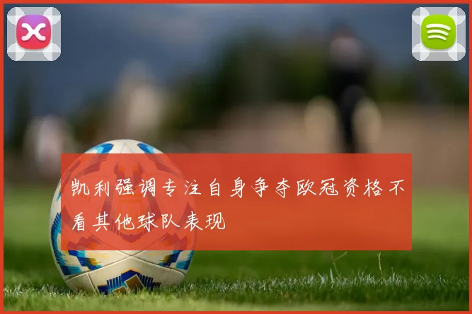 凯利强调专注自身争夺欧冠资格不看其他球队表现