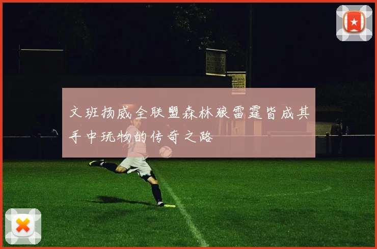 文班扬威全联盟森林狼雷霆皆成其手中玩物的传奇之路
