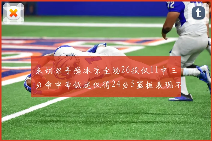 米切尔手感冰凉全场26投仅11中三分命中率低迷仅得24分5篮板表现不佳