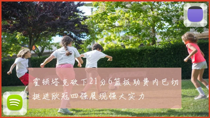 霍顿塔克砍下21分6篮板助费内巴切挺进欧冠四强展现强大实力