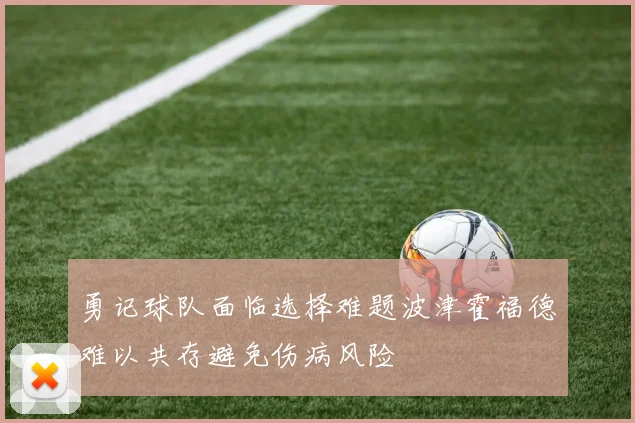 勇记球队面临选择难题波津霍福德难以共存避免伤病风险